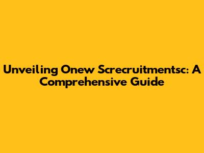 Unveiling Onew Screcruitmentsc: A Comprehensive Guide