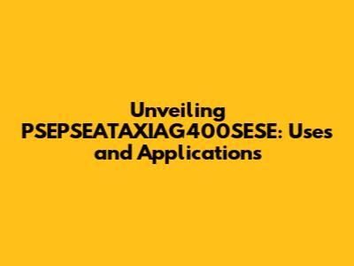 Unveiling PSEPSEATAXIAG400SESE: Uses and Applications