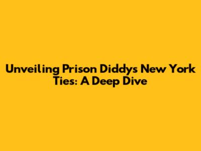 Unveiling Prison Diddy's New York Ties: A Deep Dive