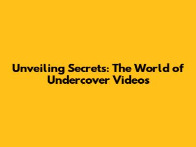 Unveiling Secrets: The World of Undercover Videos