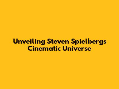 Unveiling Steven Spielberg's Cinematic Universe