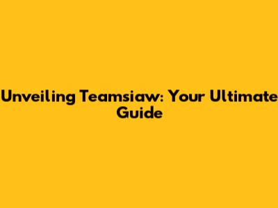 Unveiling Teamsiaw: Your Ultimate Guide