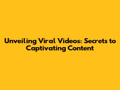 Unveiling Viral Videos: Secrets to Captivating Content