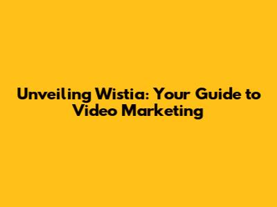 Unveiling Wistia: Your Guide to Video Marketing