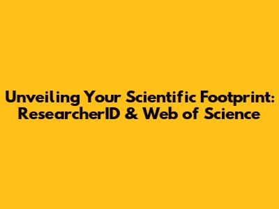 Unveiling Your Scientific Footprint: ResearcherID & Web of Science