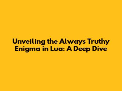 Unveiling the 'Always Truthy' Enigma in Lua: A Deep Dive