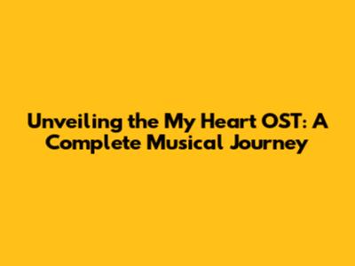 Unveiling the 'My Heart' OST: A Complete Musical Journey