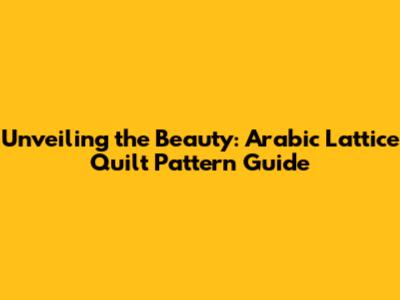 Unveiling the Beauty: Arabic Lattice Quilt Pattern Guide