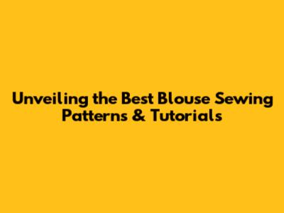 Unveiling the Best Blouse Sewing Patterns & Tutorials