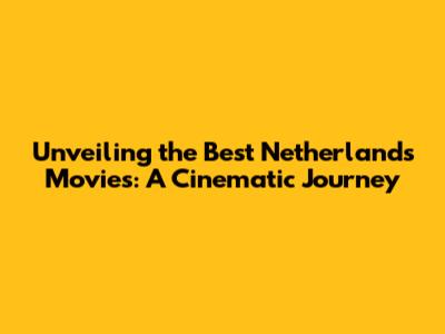 Unveiling the Best Netherlands Movies: A Cinematic Journey