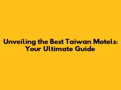 Unveiling the Best Taiwan Motels: Your Ultimate Guide
