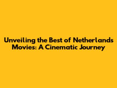 Unveiling the Best of Netherlands Movies: A Cinematic Journey