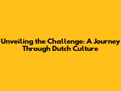 Unveiling the Challenge: A Journey Through Dutch Culture