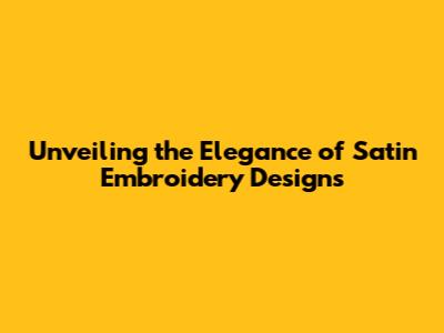 Unveiling the Elegance of Satin Embroidery Designs