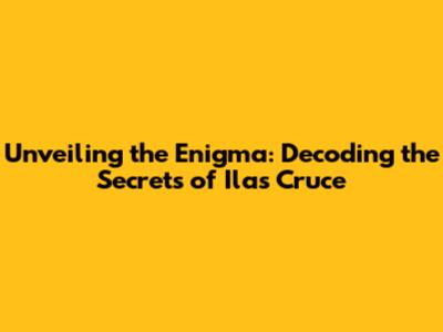 Unveiling the Enigma: Decoding the Secrets of Ilas Cruce