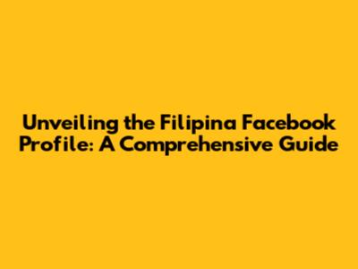 Unveiling the Filipina Facebook Profile: A Comprehensive Guide