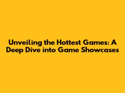 Unveiling the Hottest Games: A Deep Dive into Game Showcases