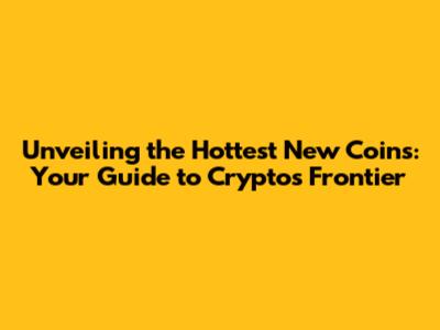 Unveiling the Hottest New Coins: Your Guide to Crypto's Frontier