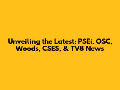 Unveiling the Latest: PSEi, OSC, Woods, CSES, & TV8 News