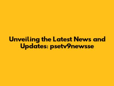 Unveiling the Latest News and Updates: psetv9newsse