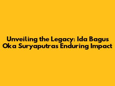Unveiling the Legacy: Ida Bagus Oka Suryaputra's Enduring Impact