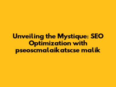Unveiling the Mystique: SEO Optimization with 'pseoscmalaikatscse malik'