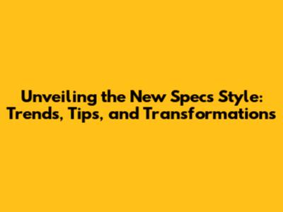 Unveiling the New Specs Style: Trends, Tips, and Transformations