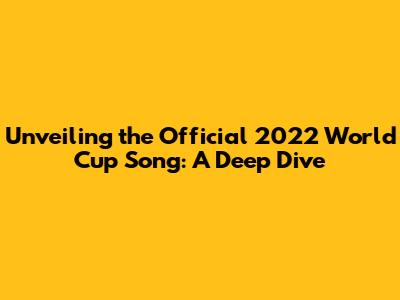 Unveiling the Official 2022 World Cup Song: A Deep Dive