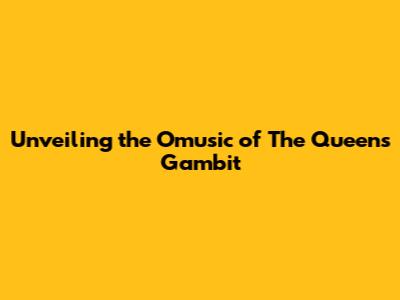 Unveiling the Omusic of The Queen's Gambit
