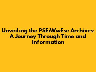 Unveiling the PSEiWwEse Archives: A Journey Through Time and Information