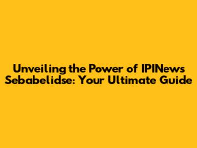 Unveiling the Power of IPINews Sebabelidse: Your Ultimate Guide