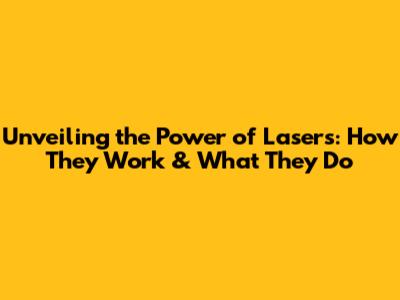 Unveiling the Power of Lasers: How They Work & What They Do