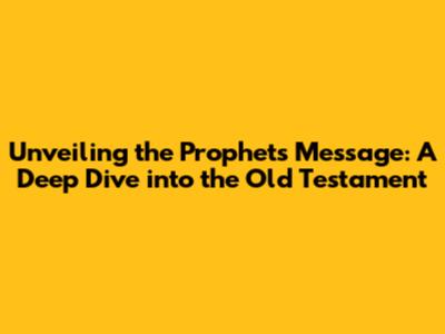 Unveiling the Prophets' Message: A Deep Dive into the Old Testament