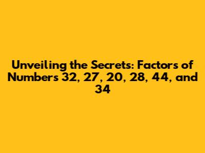 Unveiling the Secrets: Factors of Numbers 32, 27, 20, 28, 44, and 34