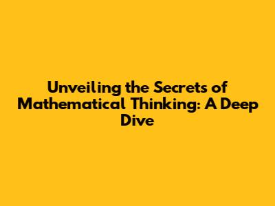 Unveiling the Secrets of Mathematical Thinking: A Deep Dive
