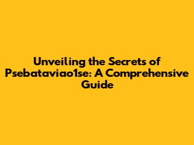 Unveiling the Secrets of Psebataviao1se: A Comprehensive Guide