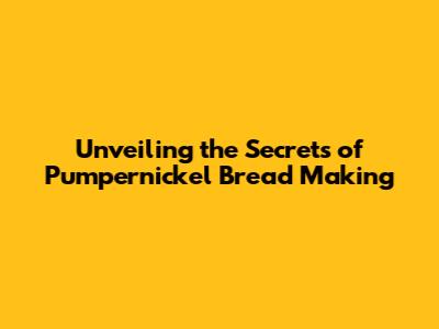 Unveiling the Secrets of Pumpernickel Bread Making