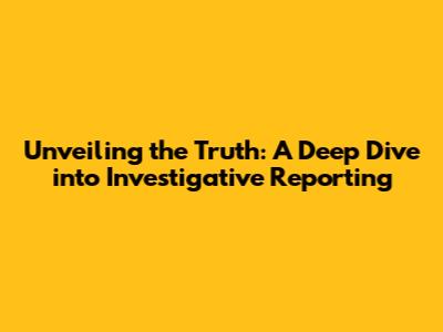 Unveiling the Truth: A Deep Dive into Investigative Reporting