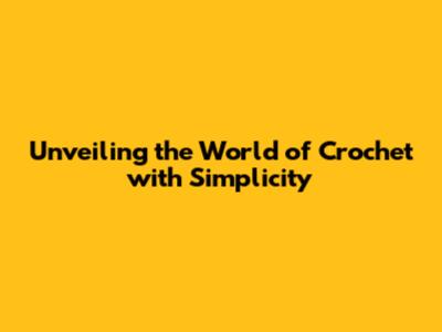 Unveiling the World of Crochet with Simplicity