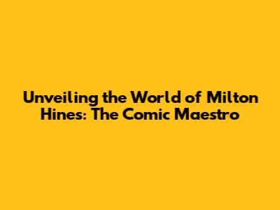 Unveiling the World of Milton Hines: The Comic Maestro