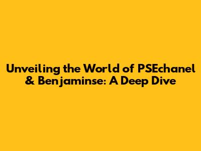 Unveiling the World of PSEchanel & Benjaminse: A Deep Dive