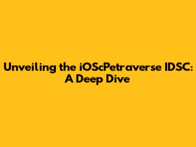 Unveiling the iOScPetraverse IDSC: A Deep Dive