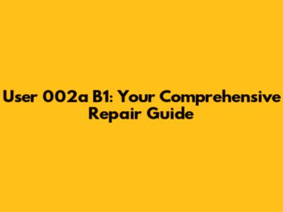 User 002a B1: Your Comprehensive Repair Guide