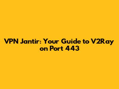 VPN Jantir: Your Guide to V2Ray on Port 443
