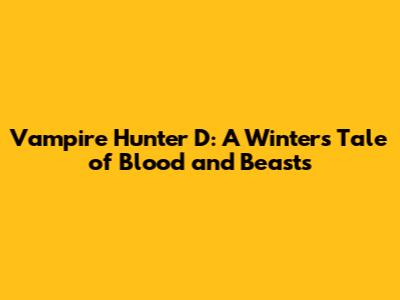 Vampire Hunter D: A Winter's Tale of Blood and Beasts