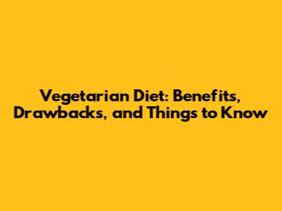 Vegetarian Diet: Benefits, Drawbacks, and Things to Know
