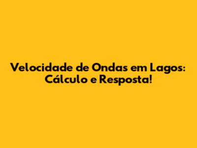 Velocidade de Ondas em Lagos: Cálculo e Resposta!
