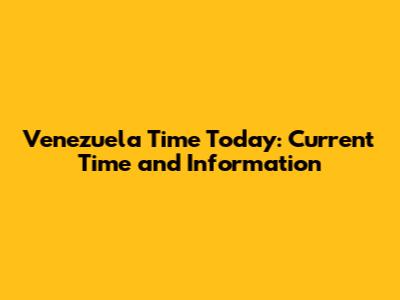 Venezuela Time Today: Current Time and Information