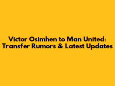 Victor Osimhen to Man United: Transfer Rumors & Latest Updates