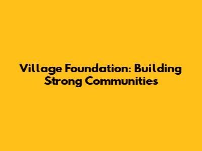 Village Foundation: Building Strong Communities